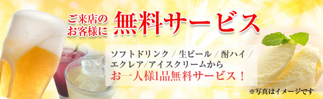 無料サービス　ご来店いただいた皆様にお1人様1品無料サービス中!!